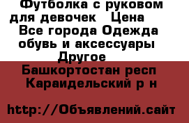 Футболка с руковом для девочек › Цена ­ 4 - Все города Одежда, обувь и аксессуары » Другое   . Башкортостан респ.,Караидельский р-н